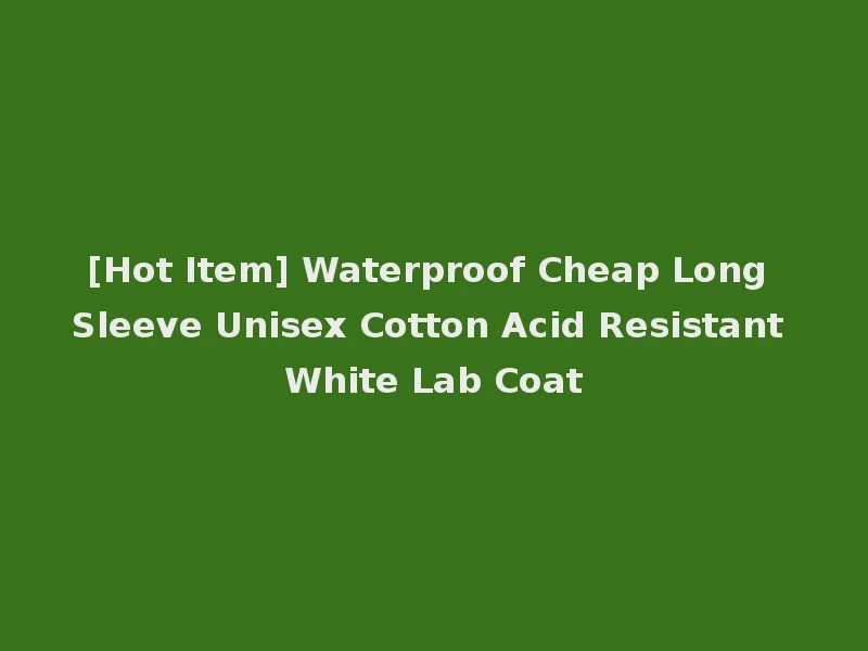 [Hot Item] Waterproof Cheap Long Sleeve Unisex Cotton Acid Resistant White Lab Coat