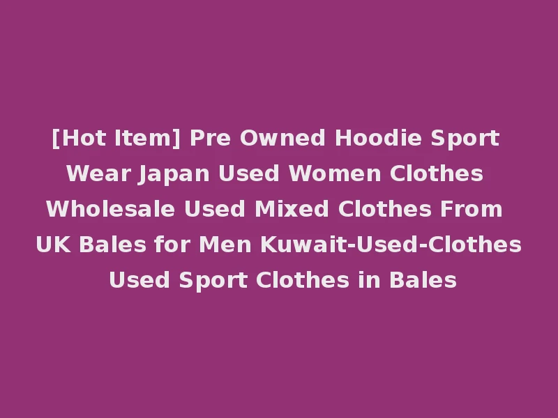 [Hot Item] Pre Owned Hoodie Sport Wear Japan Used Women Clothes Wholesale Used Mixed Clothes From UK Bales for Men Kuwait-Used-Clothes Used Sport Clothes in Bales