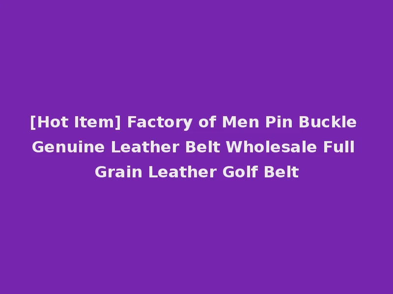 [Hot Item] Factory of Men Pin Buckle Genuine Leather Belt Wholesale Full Grain Leather Golf Belt