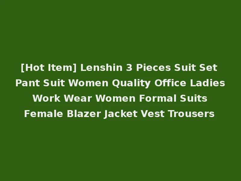 [Hot Item] Lenshin 3 Pieces Suit Set Pant Suit Women Quality Office Ladies Work Wear Women Formal Suits Female Blazer Jacket Vest Trousers