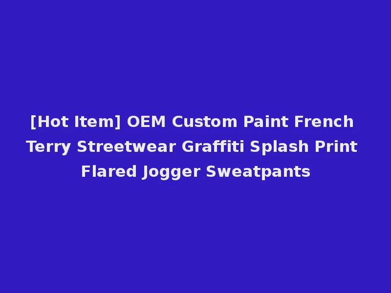 [Hot Item] OEM Custom Paint French Terry Streetwear Graffiti Splash Print Flared Jogger Sweatpants