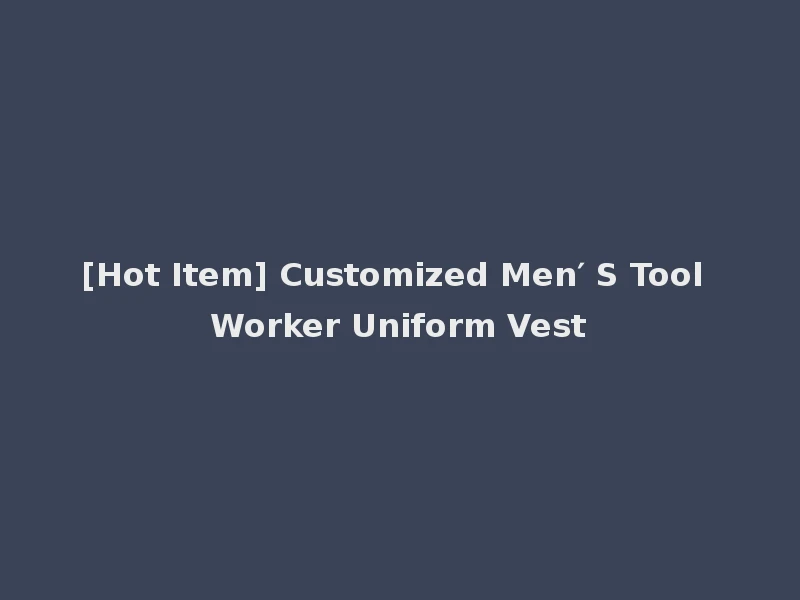 [Hot Item] Customized Men′ S Tool Worker Uniform Vest
