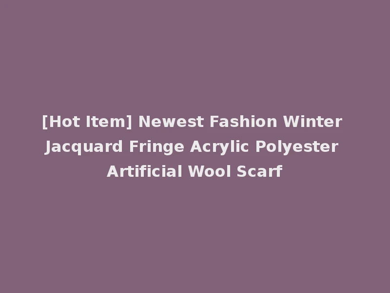 [Hot Item] Newest Fashion Winter Jacquard Fringe Acrylic Polyester Artificial Wool Scarf