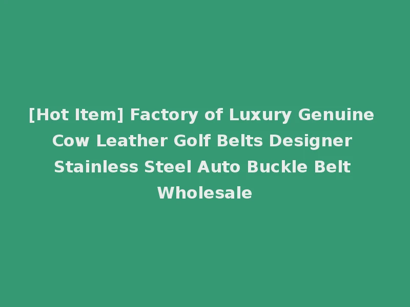 [Hot Item] Factory of Luxury Genuine Cow Leather Golf Belts Designer Stainless Steel Auto Buckle Belt Wholesale