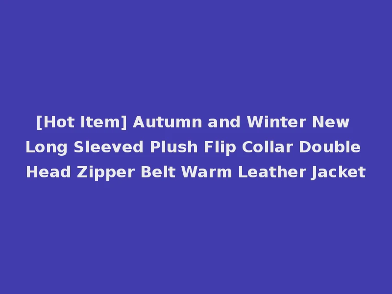 [Hot Item] Autumn and Winter New Long Sleeved Plush Flip Collar Double Head Zipper Belt Warm Leather Jacket