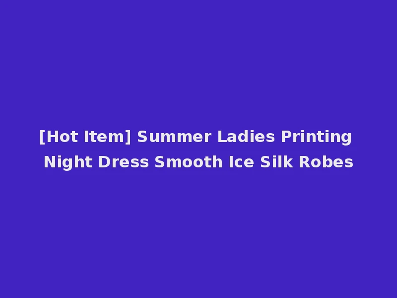 [Hot Item] Summer Ladies Printing Night Dress Smooth Ice Silk Robes