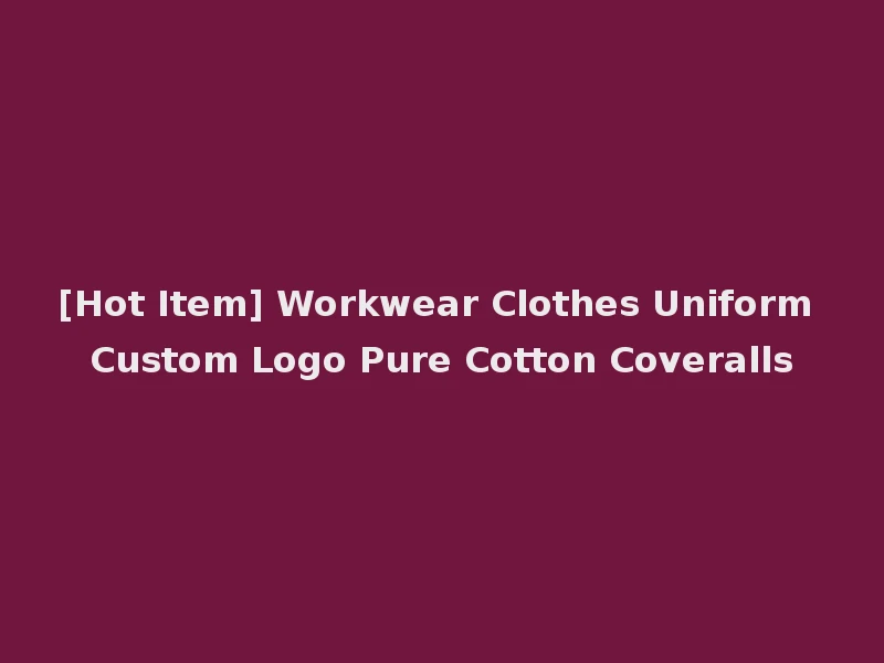 [Hot Item] Workwear Clothes Uniform Custom Logo Pure Cotton Coveralls