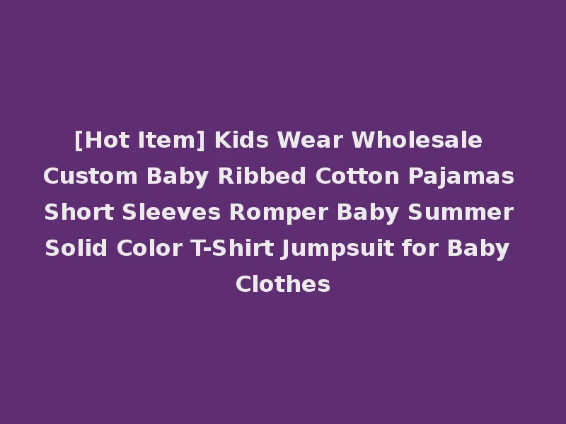 [Hot Item] Kids Wear Wholesale Custom Baby Ribbed Cotton Pajamas Short Sleeves Romper Baby Summer Solid Color T-Shirt Jumpsuit for Baby Clothes