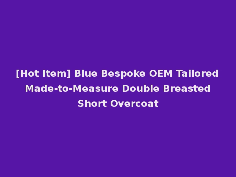 [Hot Item] Blue Bespoke OEM Tailored Made-to-Measure Double Breasted Short Overcoat