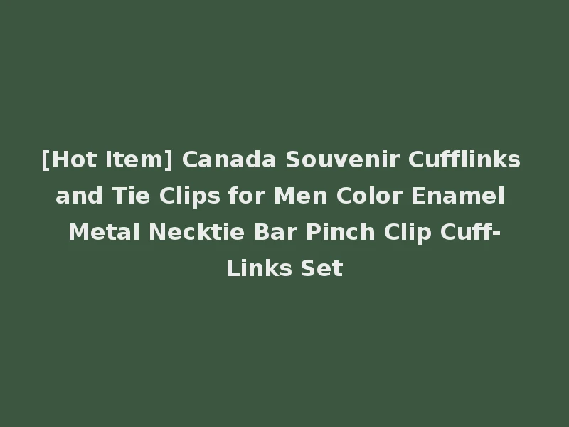 [Hot Item] Canada Souvenir Cufflinks and Tie Clips for Men Color Enamel Metal Necktie Bar Pinch Clip Cuff-Links Set