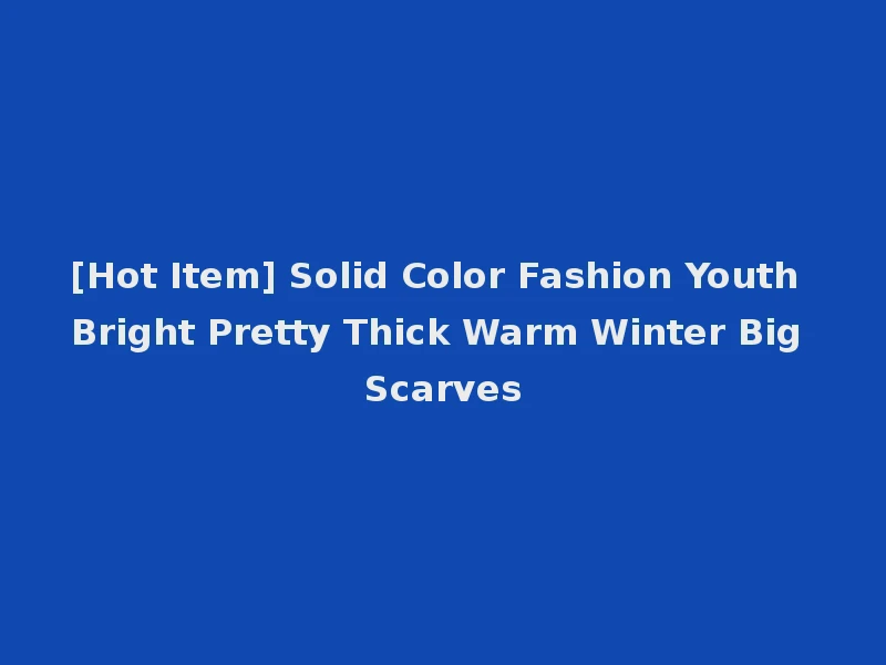 [Hot Item] Solid Color Fashion Youth Bright Pretty Thick Warm Winter Big Scarves