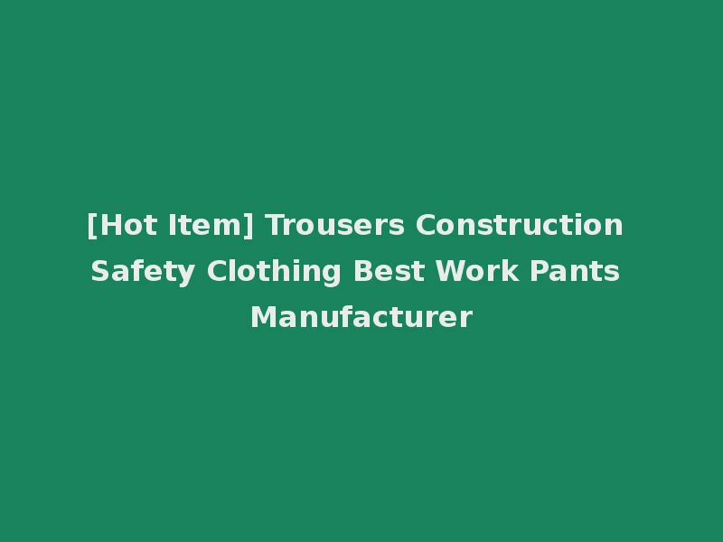 [Hot Item] Trousers Construction Safety Clothing Best Work Pants Manufacturer