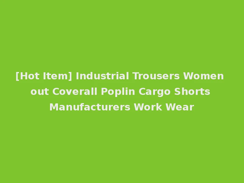 [Hot Item] Industrial Trousers Women out Coverall Poplin Cargo Shorts Manufacturers Work Wear