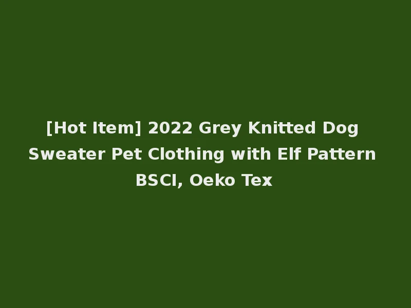 [Hot Item] 2022 Grey Knitted Dog Sweater Pet Clothing with Elf Pattern BSCI, Oeko Tex