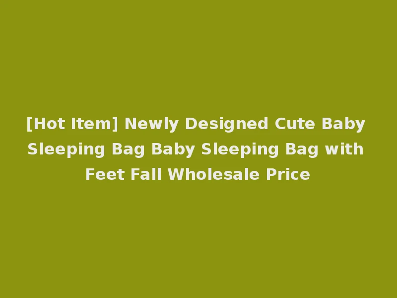 [Hot Item] Newly Designed Cute Baby Sleeping Bag Baby Sleeping Bag with Feet Fall Wholesale Price