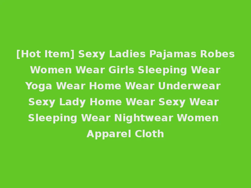 [Hot Item] Sexy Ladies Pajamas Robes Women Wear Girls Sleeping Wear Yoga Wear Home Wear Underwear Sexy Lady Home Wear Sexy Wear Sleeping Wear Nightwear Women Apparel Cloth