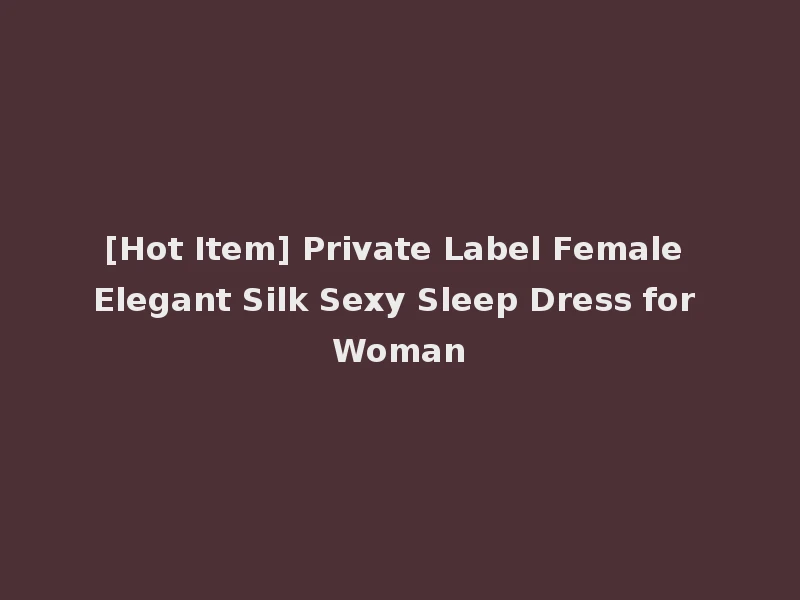 [Hot Item] Private Label Female Elegant Silk Sexy Sleep Dress for Woman