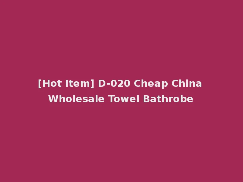 [Hot Item] D-020 Cheap China Wholesale Towel Bathrobe