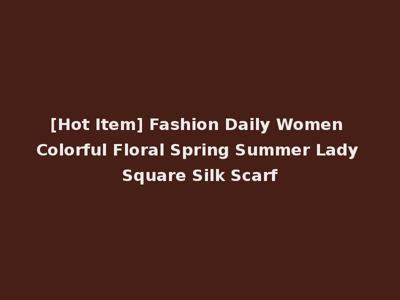 [Hot Item] Fashion Daily Women Colorful Floral Spring Summer Lady Square Silk Scarf