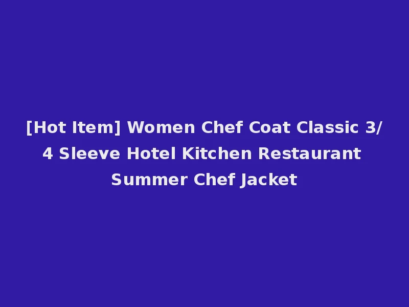 [Hot Item] Women Chef Coat Classic 3/4 Sleeve Hotel Kitchen Restaurant Summer Chef Jacket