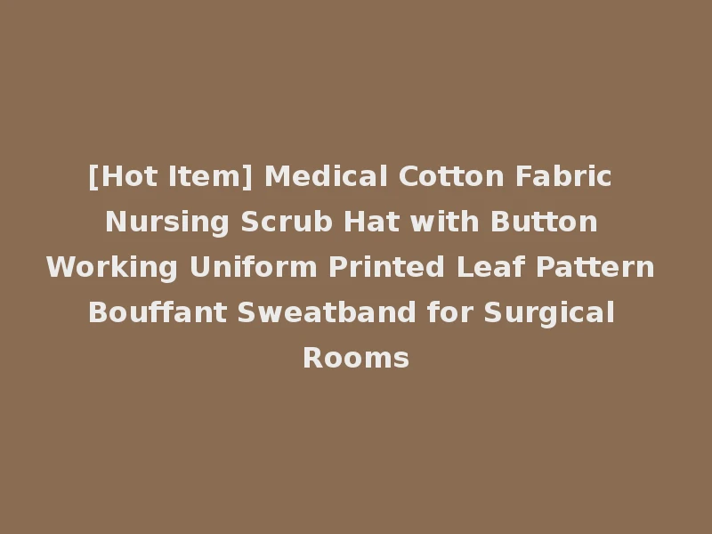 [Hot Item] Medical Cotton Fabric Nursing Scrub Hat with Button Working Uniform Printed Leaf Pattern Bouffant Sweatband for Surgical Rooms
