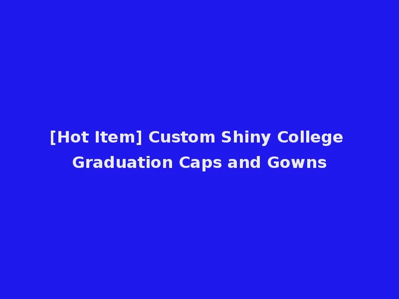 [Hot Item] Custom Shiny College Graduation Caps and Gowns