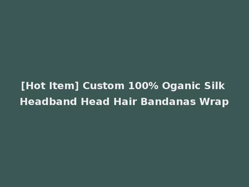 [Hot Item] Custom 100% Oganic Silk Headband Head Hair Bandanas Wrap