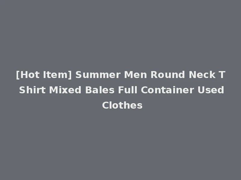 [Hot Item] Summer Men Round Neck T Shirt Mixed Bales Full Container Used Clothes
