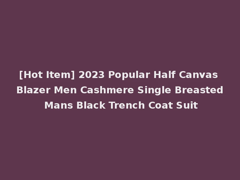 [Hot Item] 2023 Popular Half Canvas Blazer Men Cashmere Single Breasted Mans Black Trench Coat Suit