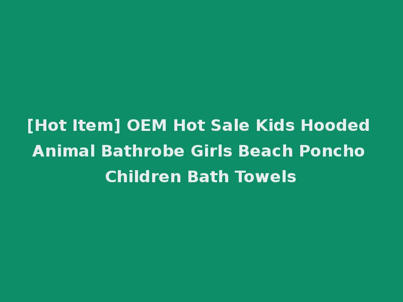 [Hot Item] OEM Hot Sale Kids Hooded Animal Bathrobe Girls Beach Poncho Children Bath Towels