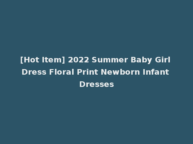 [Hot Item] 2022 Summer Baby Girl Dress Floral Print Newborn Infant Dresses