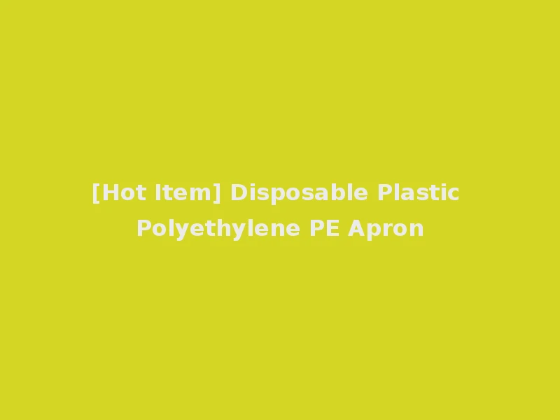 [Hot Item] Disposable Plastic Polyethylene PE Apron