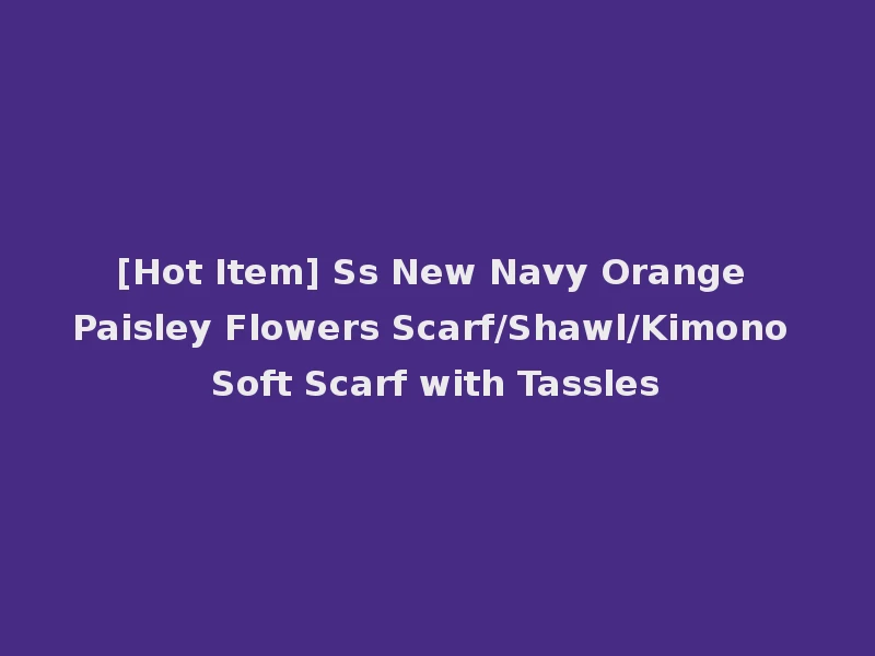 [Hot Item] Ss New Navy Orange Paisley Flowers Scarf/Shawl/Kimono Soft Scarf with Tassles
