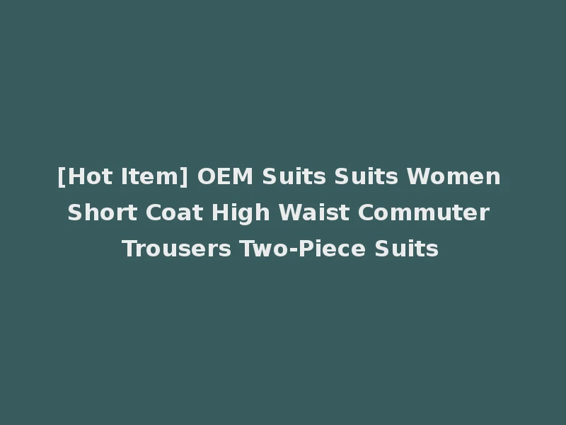 [Hot Item] OEM Suits Suits Women Short Coat High Waist Commuter Trousers Two-Piece Suits