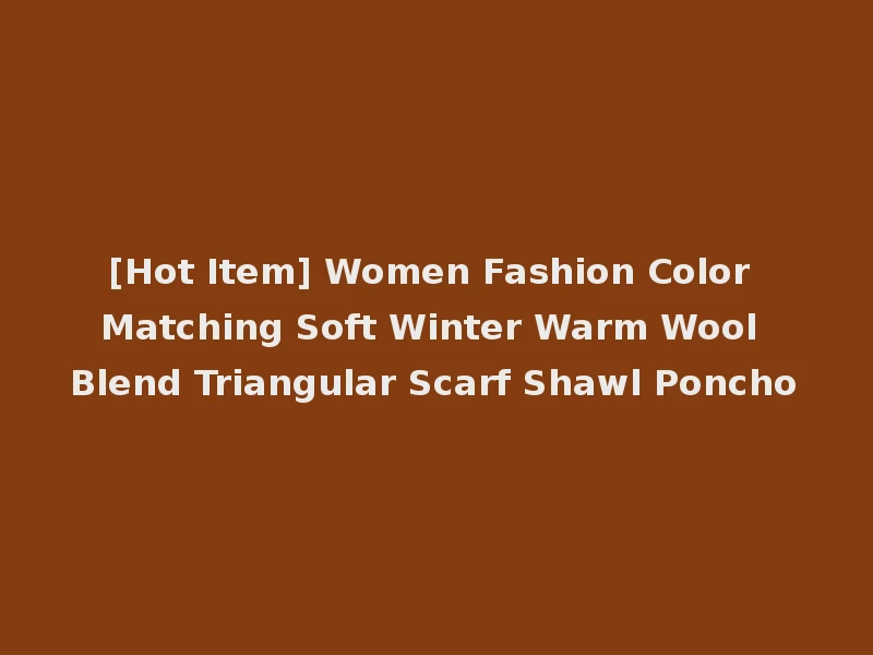 [Hot Item] Women Fashion Color Matching Soft Winter Warm Wool Blend Triangular Scarf Shawl Poncho