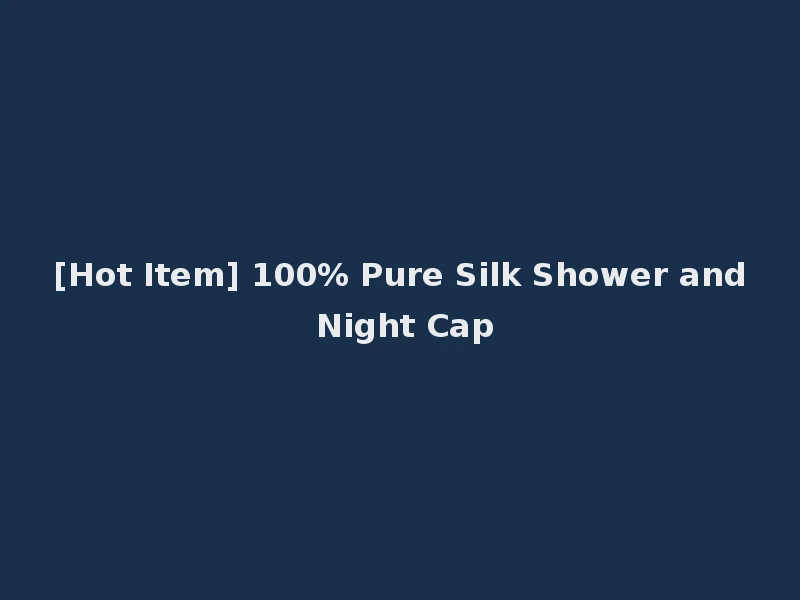[Hot Item] 100% Pure Silk Shower and Night Cap