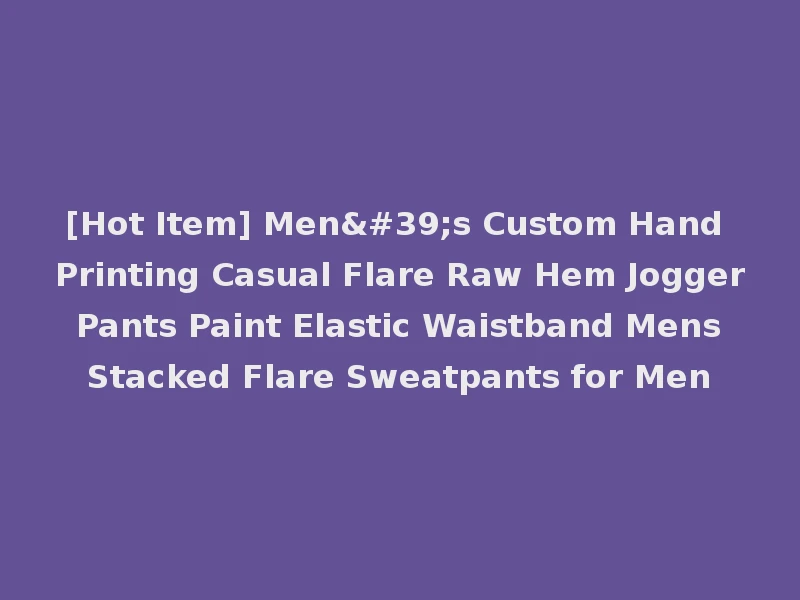 [Hot Item] Men's Custom Hand Printing Casual Flare Raw Hem Jogger Pants Paint Elastic Waistband Mens Stacked Flare Sweatpants for Men