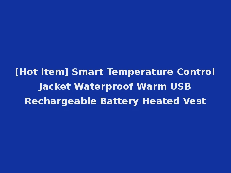 [Hot Item] Smart Temperature Control Jacket Waterproof Warm USB Rechargeable Battery Heated Vest