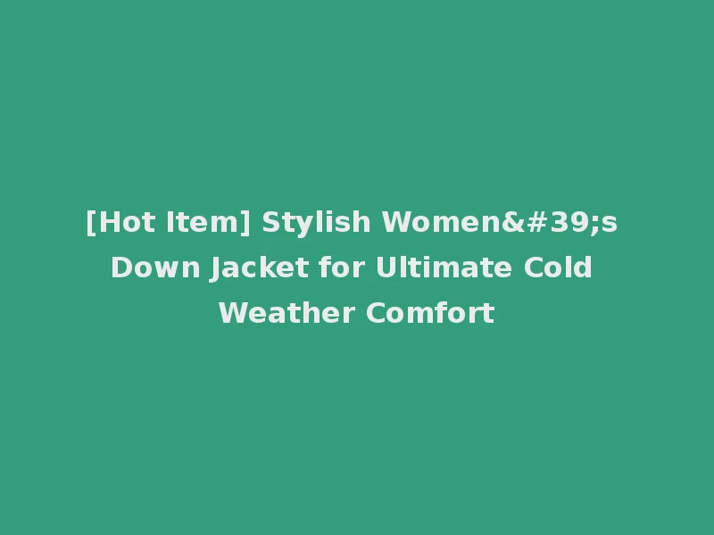 [Hot Item] Stylish Women's Down Jacket for Ultimate Cold Weather Comfort
