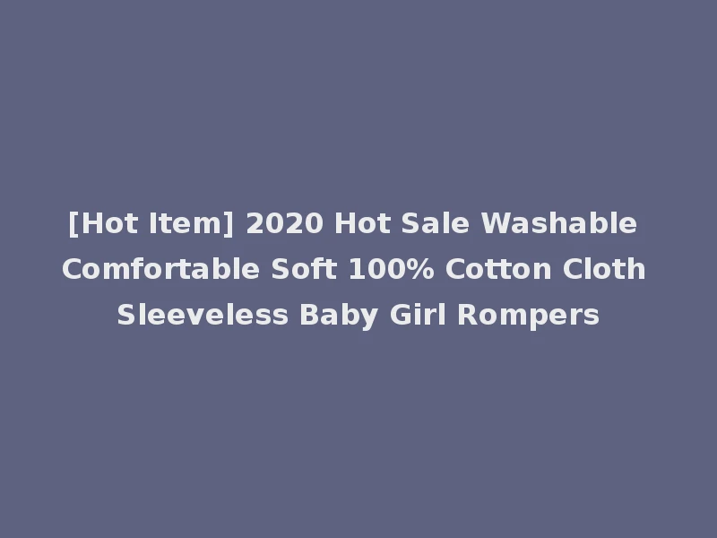 [Hot Item] 2020 Hot Sale Washable Comfortable Soft 100% Cotton Cloth Sleeveless Baby Girl Rompers