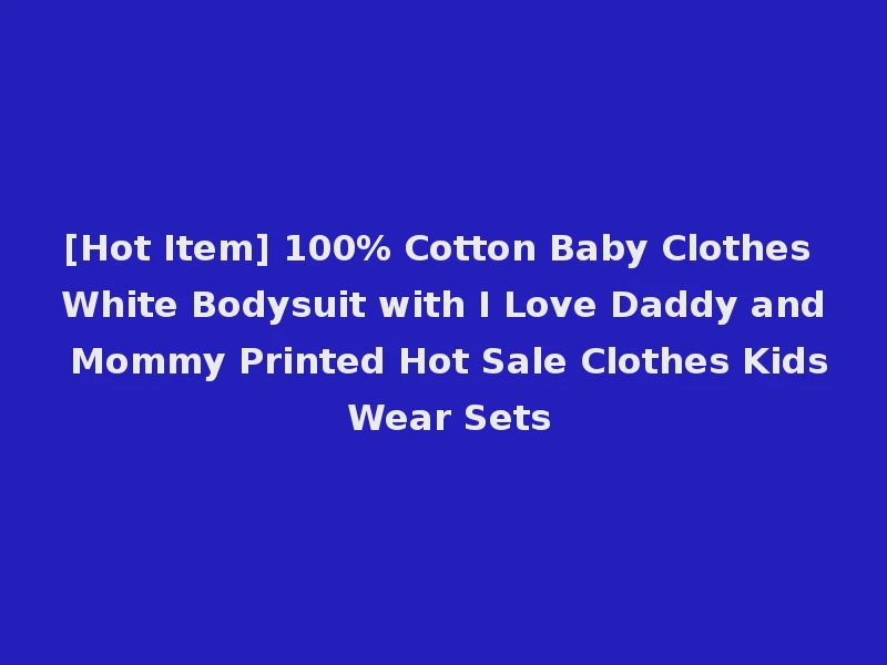 [Hot Item] 100% Cotton Baby Clothes White Bodysuit with I Love Daddy and Mommy Printed Hot Sale Clothes Kids Wear Sets
