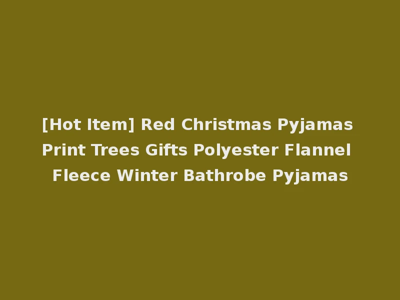 [Hot Item] Red Christmas Pyjamas Print Trees Gifts Polyester Flannel Fleece Winter Bathrobe Pyjamas