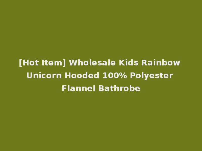 [Hot Item] Wholesale Kids Rainbow Unicorn Hooded 100% Polyester Flannel Bathrobe