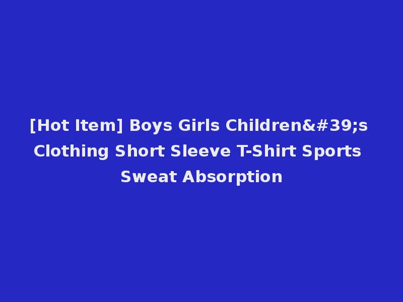 [Hot Item] Boys Girls Children's Clothing Short Sleeve T-Shirt Sports Sweat Absorption
