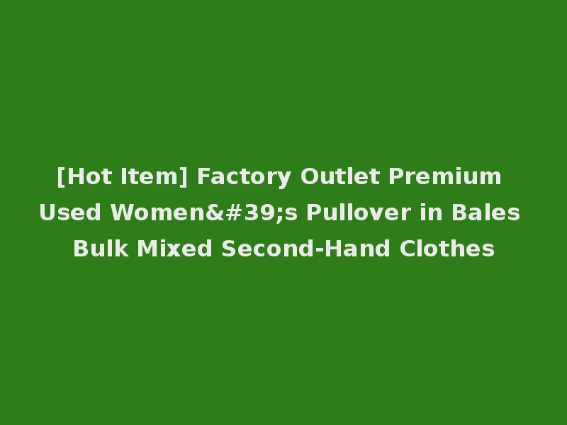 [Hot Item] Factory Outlet Premium Used Women's Pullover in Bales Bulk Mixed Second-Hand Clothes