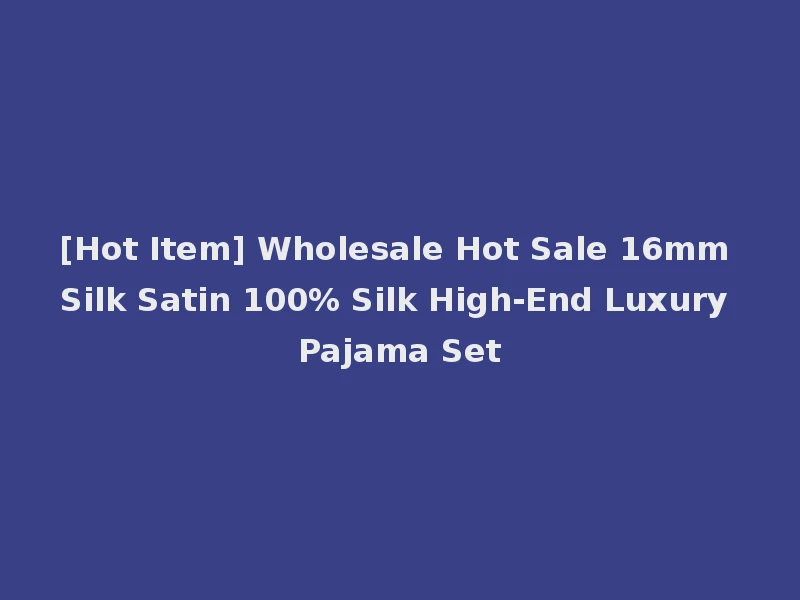 [Hot Item] Wholesale Hot Sale 16mm Silk Satin 100% Silk High-End Luxury Pajama Set