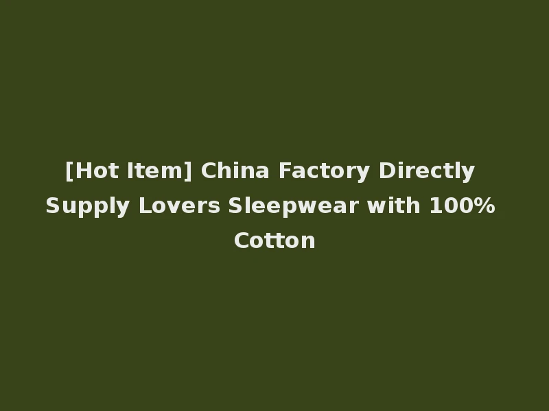 [Hot Item] China Factory Directly Supply Lovers Sleepwear with 100% Cotton