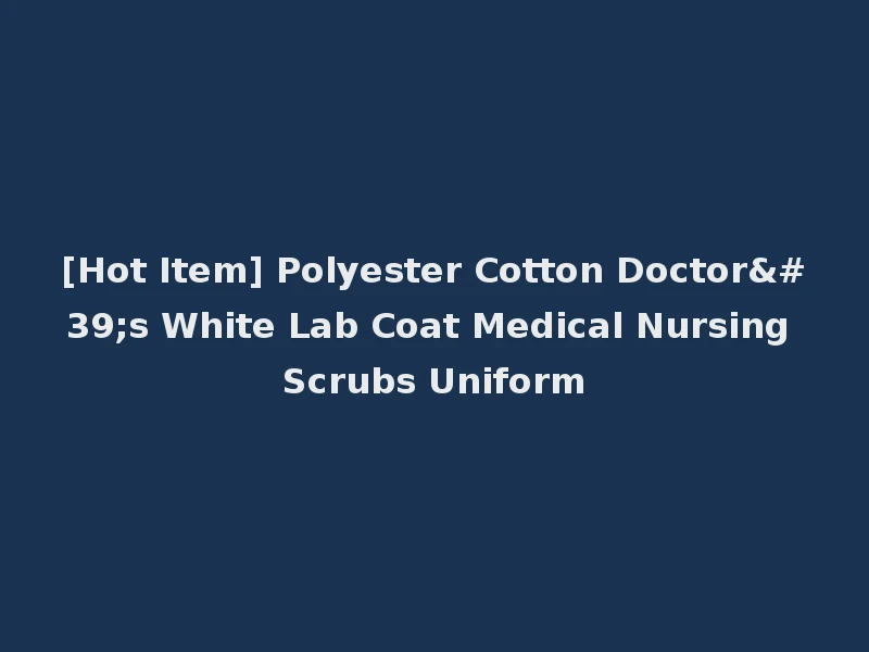 [Hot Item] Polyester Cotton Doctor's White Lab Coat Medical Nursing Scrubs Uniform
