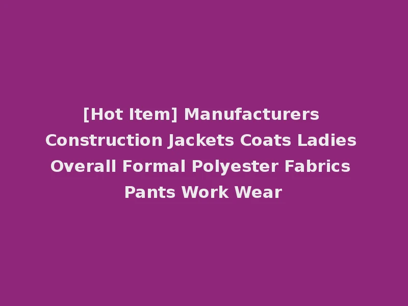 [Hot Item] Manufacturers Construction Jackets Coats Ladies Overall Formal Polyester Fabrics Pants Work Wear
