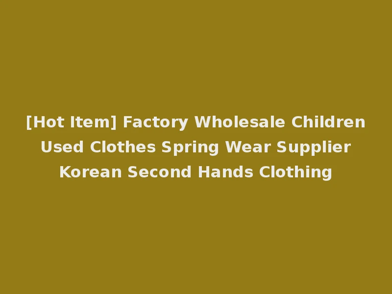 [Hot Item] Factory Wholesale Children Used Clothes Spring Wear Supplier Korean Second Hands Clothing